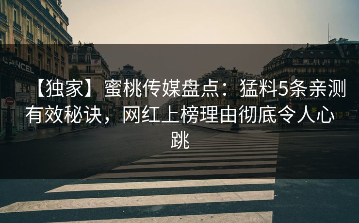 【独家】蜜桃传媒盘点:猛料5条亲测有效秘诀,网红上榜理由彻底令人心跳 【独家】蜜桃传媒盘点:猛料5条亲测有效秘诀,网红上榜理由彻底令人心跳