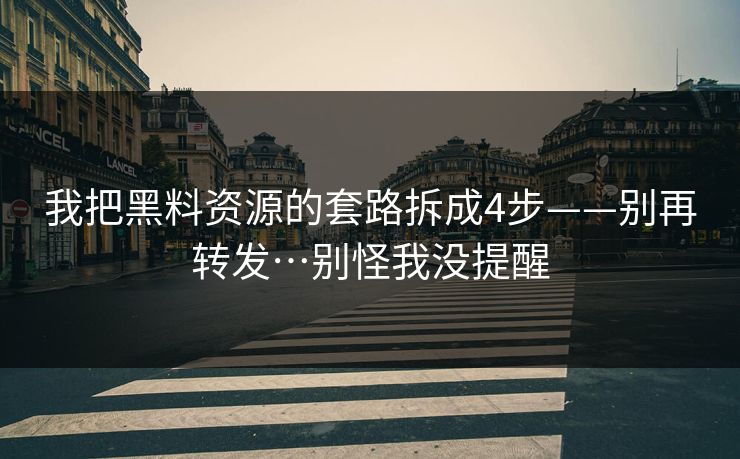 我把黑料资源的套路拆成4步——别再转发…别怪我没提醒 我把黑料资源的套路拆成4步——别再转发…别怪我没提醒